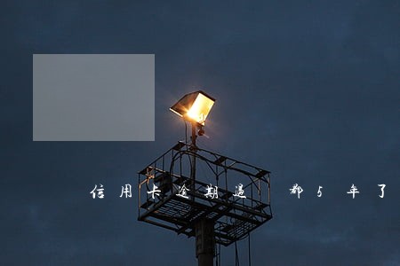 信用卡逾期过 都5年了 信用卡逾期过 都5年了